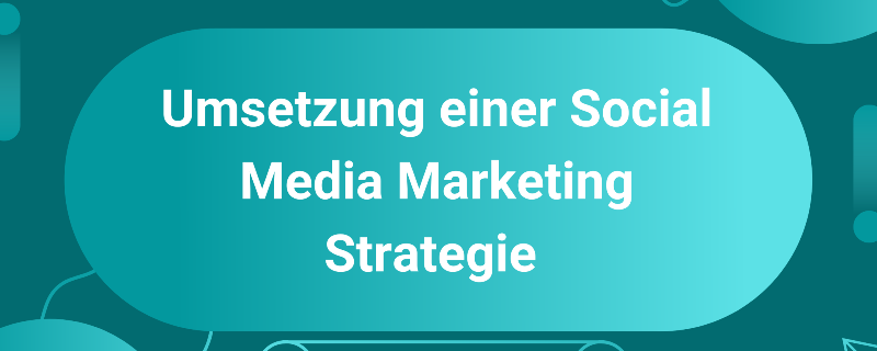 Umsetzung einer Social Media Marketing Strategie 